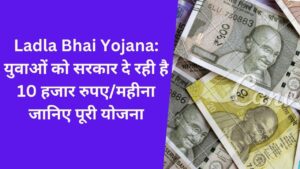 Ladla Bhai Yojana: युवाओं को सरकार दे रही है 10 हजार रुपए/महीना जानिए पूरी योजना