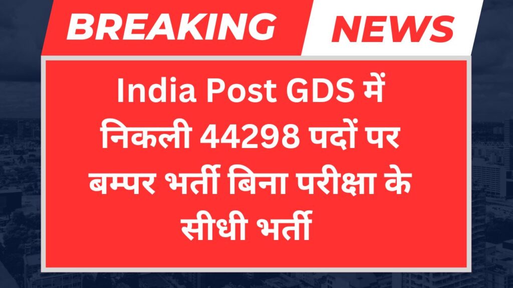 India Post GDS में निकली 44298 पदों पर बम्पर भर्ती बिना परीक्षा के सीधी भर्ती