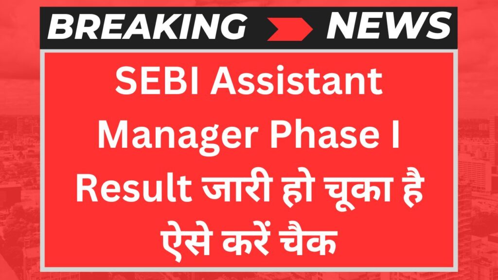 SEBI Assistant Manager Phase I Result जारी हो चूका है ऐसे करें चैक